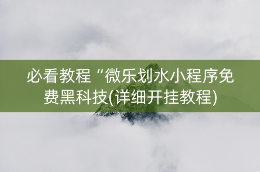 必看教程“微乐划水小程序免费黑科技(详细开挂教程)