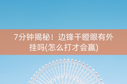 7分钟揭秘！边锋干瞪眼有外挂吗(怎么打才会赢)