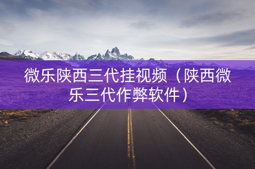 微乐陕西三代挂视频（陕西微乐三代作弊软件）