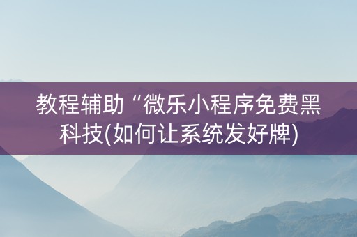 教程辅助“微乐小程序免费黑科技(如何让系统发好牌)