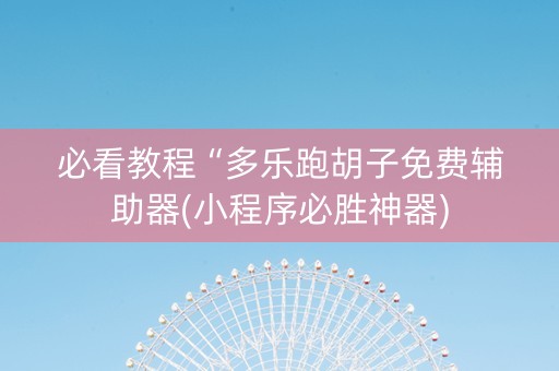 必看教程“多乐跑胡子免费辅助器(小程序必胜神器)