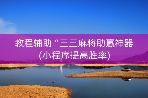 教程辅助“三三麻将助赢神器(小程序提高胜率)