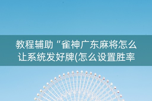 教程辅助“雀神广东麻将怎么让系统发好牌(怎么设置胜率)