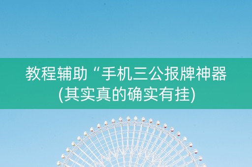 教程辅助“手机三公报牌神器(其实真的确实有挂)