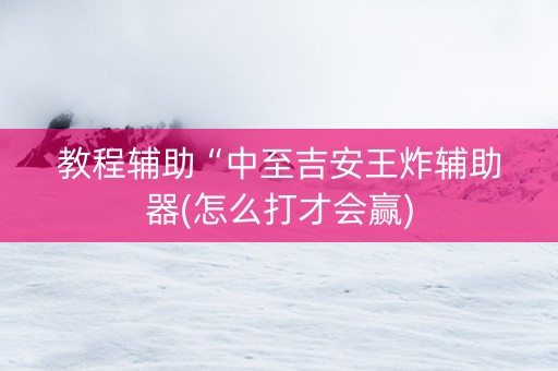 教程辅助“中至吉安王炸辅助器(怎么打才会赢)