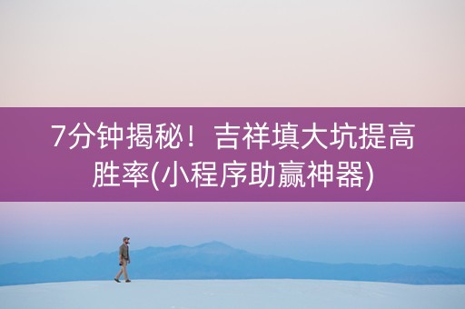 7分钟揭秘！吉祥填大坑提高胜率(小程序助赢神器)
