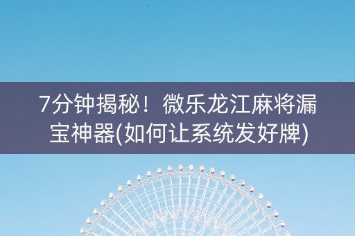 7分钟揭秘！微乐龙江麻将漏宝神器(如何让系统发好牌)