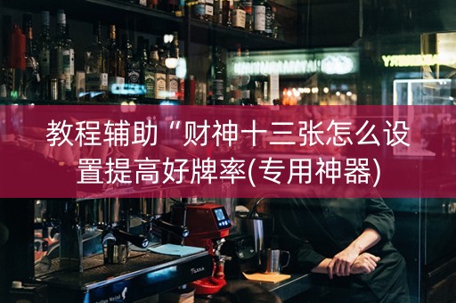 教程辅助“财神十三张怎么设置提高好牌率(专用神器)