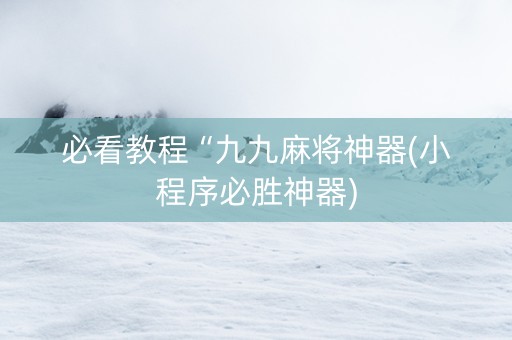 必看教程“九九麻将神器(小程序必胜神器)