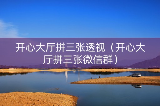 开心大厅拼三张透视（开心大厅拼三张微信群）