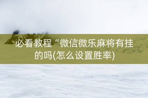 必看教程“微信微乐麻将有挂的吗(怎么设置胜率)