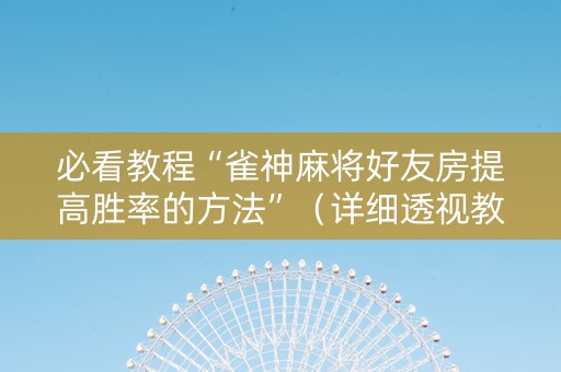 必看教程“雀神麻将好友房提高胜率的方法”（详细透视教程）-哔哩哔哩