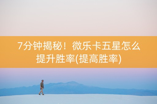 7分钟揭秘！微乐卡五星怎么提升胜率(提高胜率)