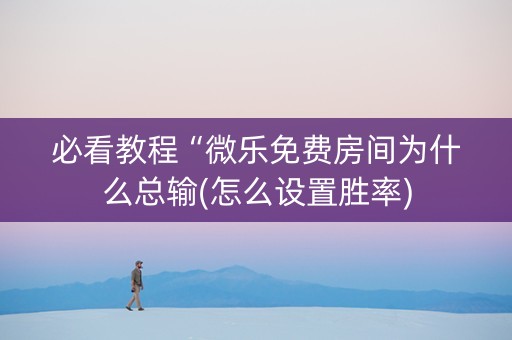 必看教程“微乐免费房间为什么总输(怎么设置胜率)