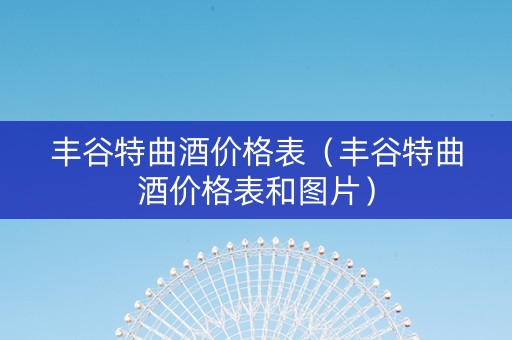 丰谷特曲酒价格表（丰谷特曲酒价格表和图片）