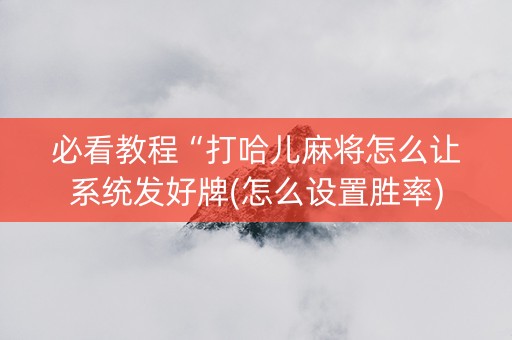 必看教程“打哈儿麻将怎么让系统发好牌(怎么设置胜率)