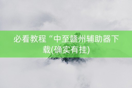 必看教程“中至赣州辅助器下载(确实有挂)