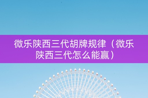 微乐陕西三代胡牌规律（微乐陕西三代怎么能赢）