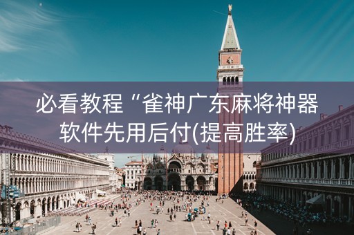 必看教程“雀神广东麻将神器软件先用后付(提高胜率)