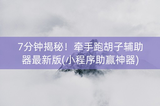 7分钟揭秘！牵手跑胡子辅助器最新版(小程序助赢神器)