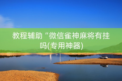 教程辅助“微信雀神麻将有挂吗(专用神器)