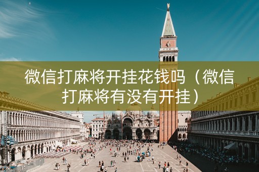 微信打麻将开挂花钱吗（微信打麻将有没有开挂）