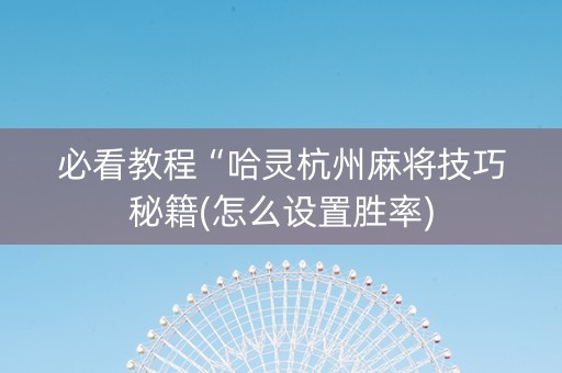 必看教程“哈灵杭州麻将技巧秘籍(怎么设置胜率)