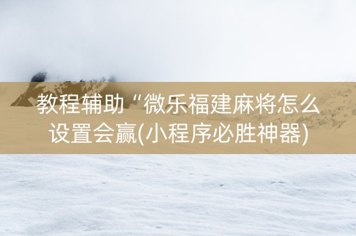 教程辅助“微乐福建麻将怎么设置会赢(小程序必胜神器)