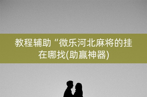 教程辅助“微乐河北麻将的挂在哪找(助赢神器)