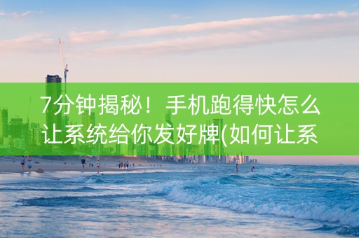 7分钟揭秘！手机跑得快怎么让系统给你发好牌(如何让系统发好牌)