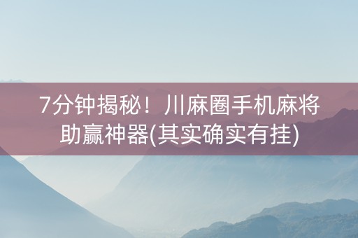7分钟揭秘！川麻圈手机麻将助赢神器(其实确实有挂)