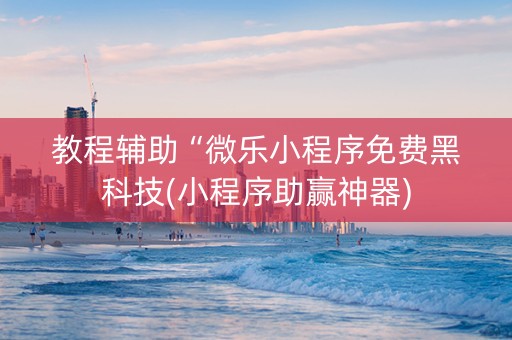 教程辅助“微乐小程序免费黑科技(小程序助赢神器)