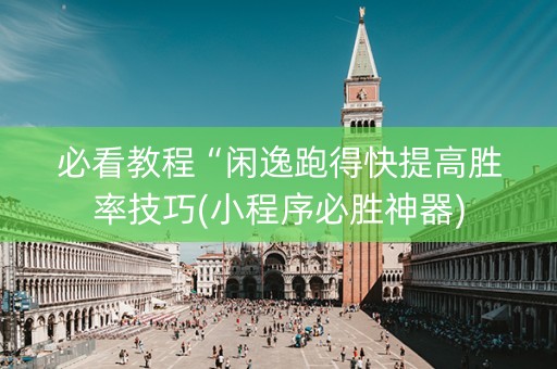 必看教程“闲逸跑得快提高胜率技巧(小程序必胜神器)