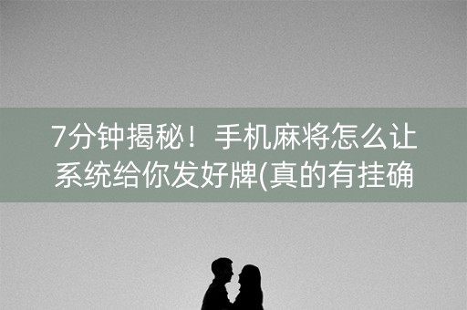 7分钟揭秘！手机麻将怎么让系统给你发好牌(真的有挂确实有挂)