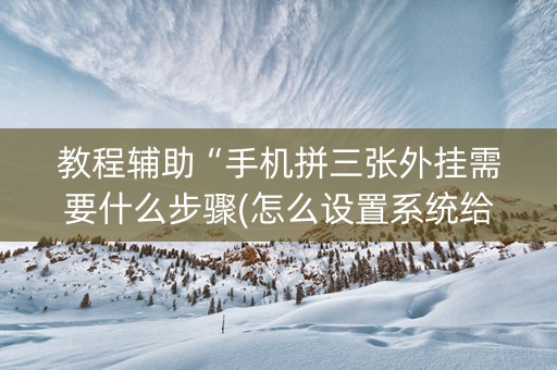 教程辅助“手机拼三张外挂需要什么步骤(怎么设置系统给你好牌)