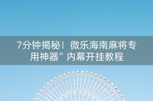 7分钟揭秘！微乐海南麻将专用神器”内幕开挂教程
