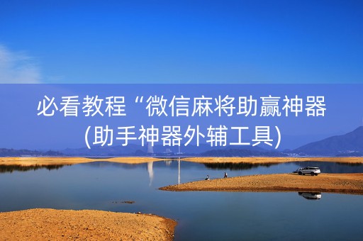 必看教程“微信麻将助赢神器(助手神器外辅工具)