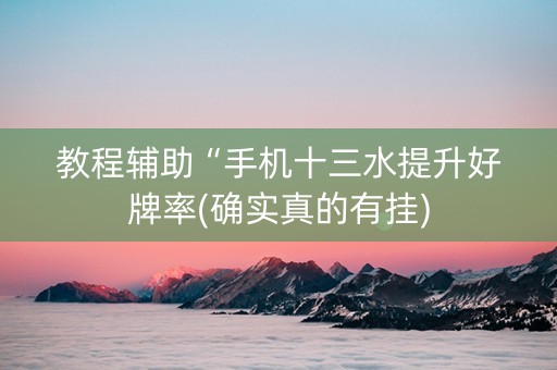 教程辅助“手机十三水提升好牌率(确实真的有挂)