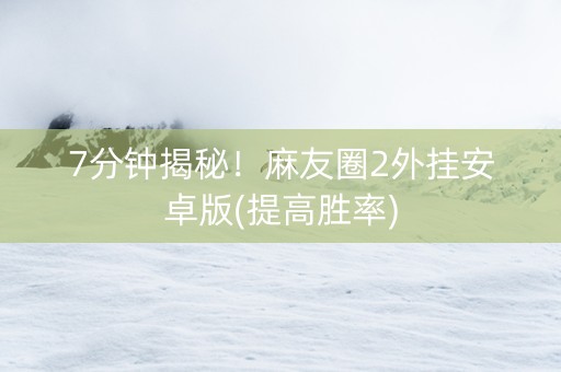 7分钟揭秘！麻友圈2外挂安卓版(提高胜率)