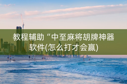 教程辅助“中至麻将胡牌神器软件(怎么打才会赢)