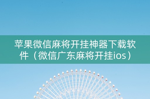 苹果微信麻将开挂神器下载软件（微信广东麻将开挂ios）