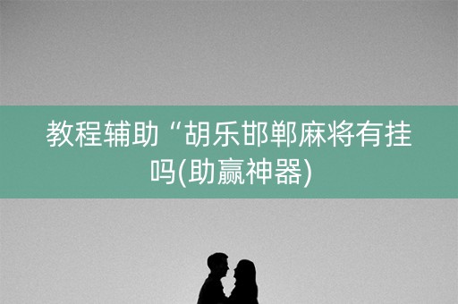 教程辅助“胡乐邯郸麻将有挂吗(助赢神器)