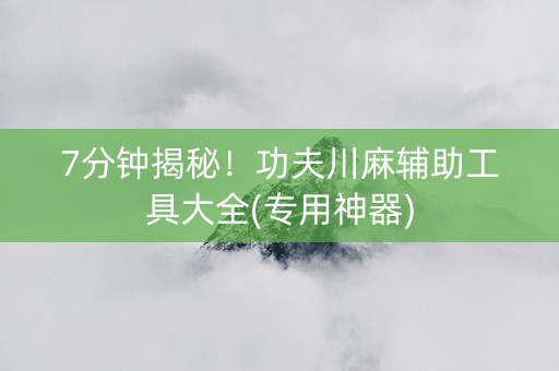 7分钟揭秘！功夫川麻辅助工具大全(专用神器)