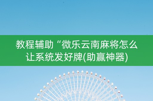 教程辅助“微乐云南麻将怎么让系统发好牌(助赢神器)