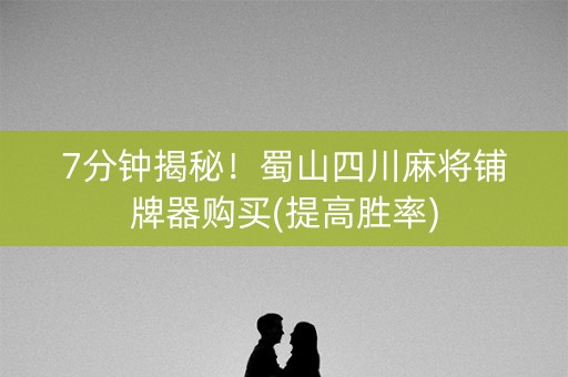 7分钟揭秘！蜀山四川麻将铺牌器购买(提高胜率)