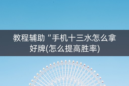 教程辅助“手机十三水怎么拿好牌(怎么提高胜率)