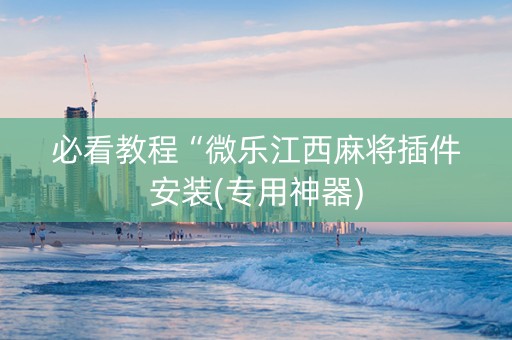 必看教程“微乐江西麻将插件安装(专用神器)