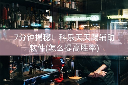 7分钟揭秘！科乐天天踢辅助软件(怎么提高胜率)
