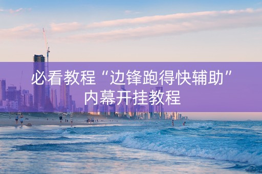 必看教程“边锋跑得快辅助”内幕开挂教程