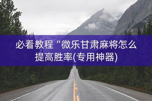 必看教程“微乐甘肃麻将怎么提高胜率(专用神器)